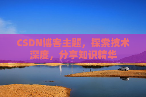 CSDN博客主题,探索技术深度,分享知识精华 CSDN博客主题,探索技术深度,分享知识精华